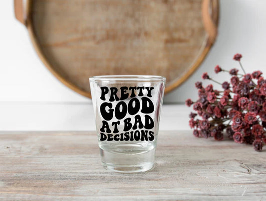 Pretty Good At Bad Decisions | Shot Glass 1.5 oz